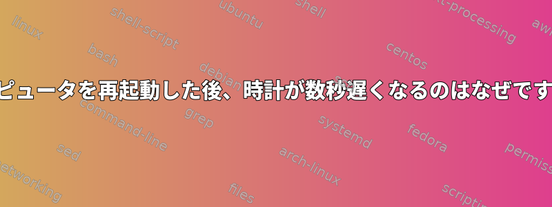 コンピュータを再起動した後、時計が数秒遅くなるのはなぜですか？