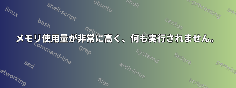 メモリ使用量が非常に高く、何も実行されません。