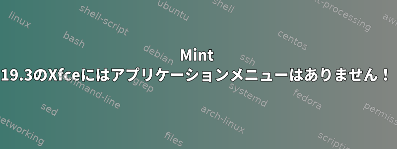 Mint 19.3のXfceにはアプリケーションメニューはありません！