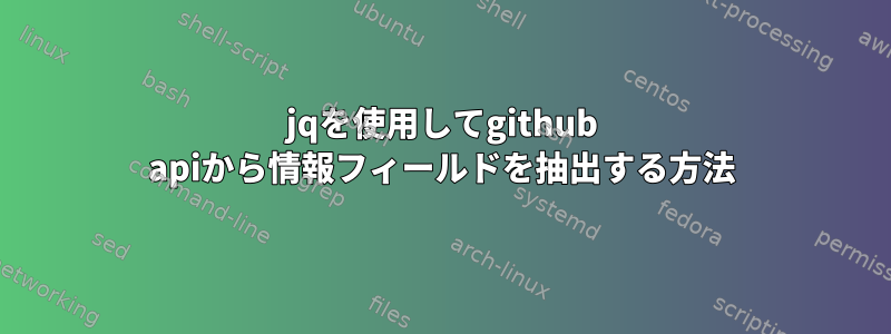 jqを使用してgithub apiから情報フィールドを抽出する方法