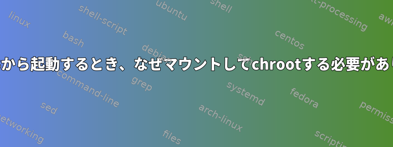 ライブUSBから起動するとき、なぜマウントしてchrootする必要がありますか？