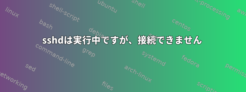 sshdは実行中ですが、接続できません