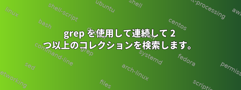 grep を使用して連続して 2 つ以上のコレクションを検索します。