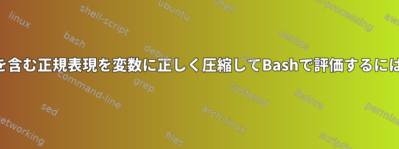 二重引用符と一重引用符を含む正規表現を変数に正しく圧縮してBashで評価するにはどうすればよいですか？