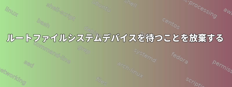 ルートファイルシステムデバイスを待つことを放棄する