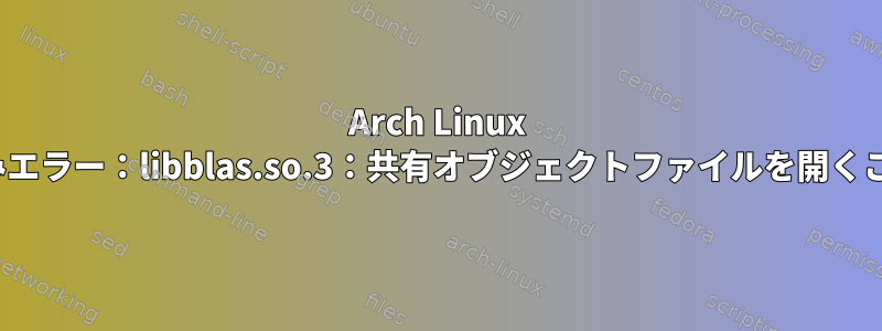 Arch Linux Arm：「共有ライブラリの読み込みエラー：libblas.so.3：共有オブジェクトファイルを開くことができません」（OctaveとR）