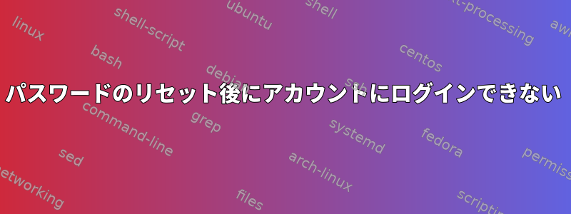 パスワードのリセット後にアカウントにログインできない