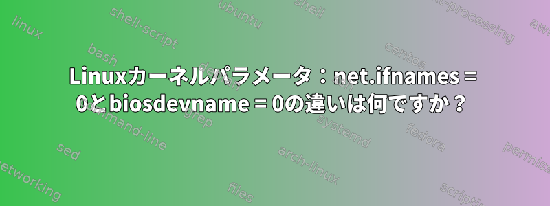 Linuxカーネルパラメータ：net.ifnames = 0とbiosdevname = 0の違いは何ですか？