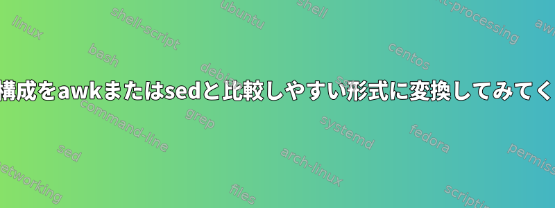 システム構成をawkまたはsedと比較しやすい形式に変換してみてください。