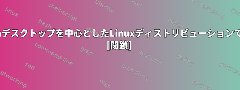 Plasmaデスクトップを中心としたLinuxディストリビューションですか？ [閉鎖]