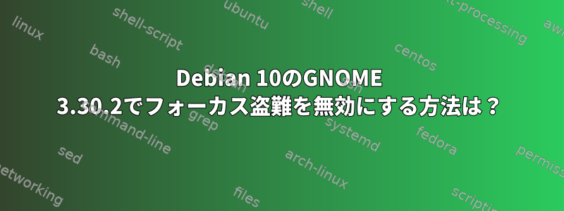 Debian 10のGNOME 3.30.2でフォーカス盗難を無効にする方法は？