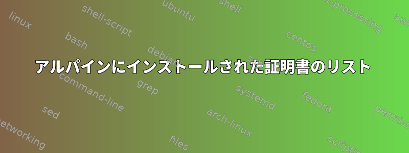 アルパインにインストールされた証明書のリスト