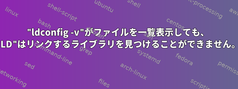 "ldconfig -v"がファイルを一覧表示しても、 "LD"はリンクするライブラリを見つけることができません。