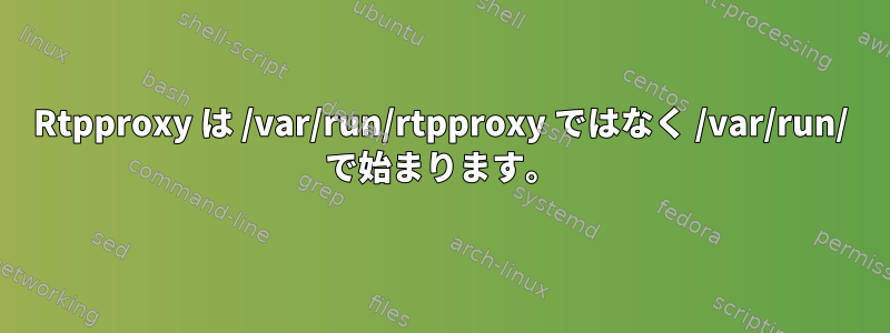 Rtpproxy は /var/run/rtpproxy ではなく /var/run/ で始まります。