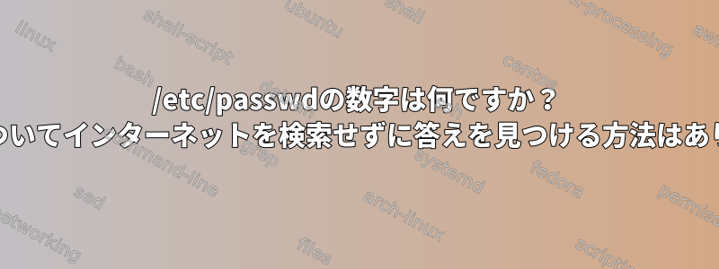 /etc/passwdの数字は何ですか？ （これらの質問についてインターネットを検索せずに答えを見つける方法はありますか？）[閉鎖]