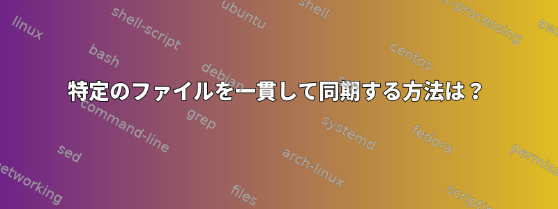 特定のファイルを一貫して同期する方法は？