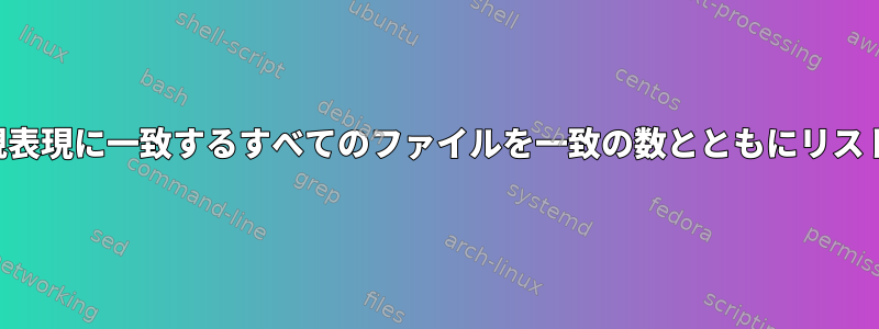 特定の正規表現に一致するすべてのファイルを一致の数とともにリストします。