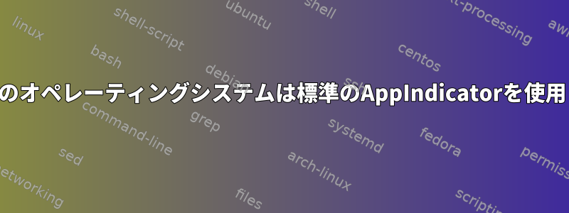 デフォルトのオペレーティングシステムは標準のAppIndicatorを使用しますか？