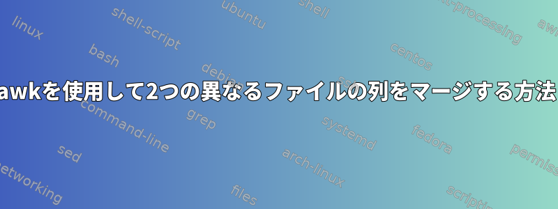 awkを使用して2つの異なるファイルの列をマージする方法