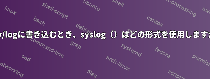 /dev/logに書き込むとき、syslog（）はどの形式を使用しますか？