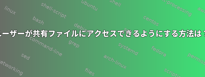 ユーザーが共有ファイルにアクセスできるようにする方法は？