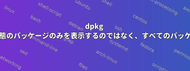 dpkg -lを使用して「ii」状態のパッケージのみを表示するのではなく、すべてのパッケージを表示する方法