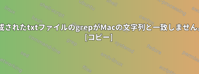 Windowsで生成されたtxtファイルのgrepがMacの文字列と一致しません。なぜですか？ [コピー]