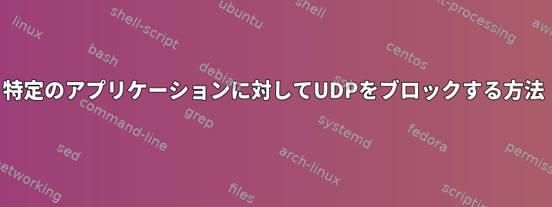 特定のアプリケーションに対してUDPをブロックする方法