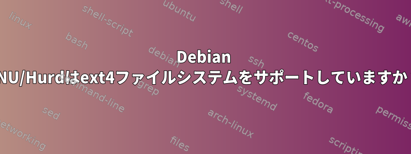 Debian GNU/Hurdはext4ファイルシステムをサポートしていますか？