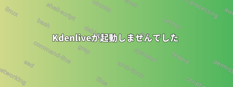 Kdenliveが起動しませんでした