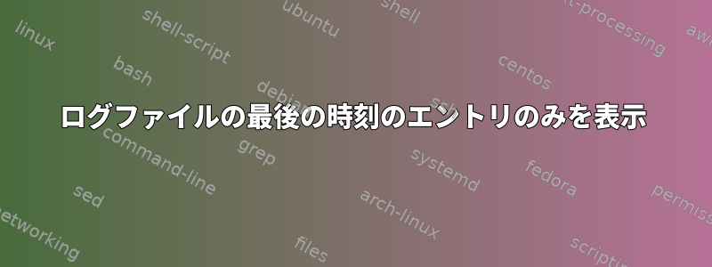 ログファイルの最後の時刻のエントリのみを表示