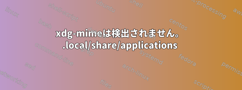 xdg-mimeは検出されません。 .local/share/applications