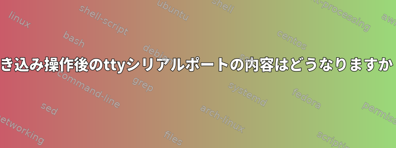 書き込み操作後のttyシリアルポートの内容はどうなりますか？