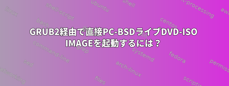 GRUB2経由で直接PC-BSDライブDVD-ISO IMAGEを起動するには？