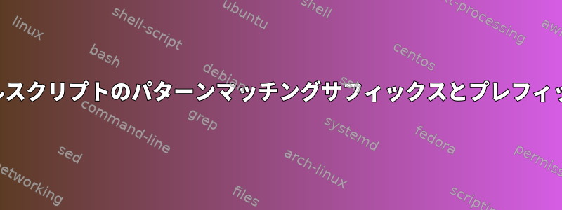 シェルスクリプトのパターンマッチングサフィックスとプレフィックス