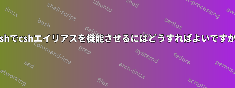 bashでcshエイリアスを機能させるにはどうすればよいですか？