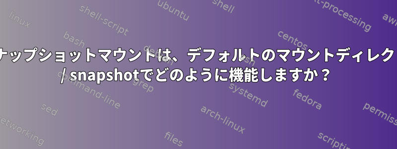 再帰的なzfsスナップショットマウントは、デフォルトのマウントディレクトリである.zfs / snapshotでどのように機能しますか？