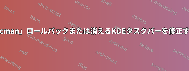 「Pacman」ロールバックまたは消えるKDEタスクバーを修正する？