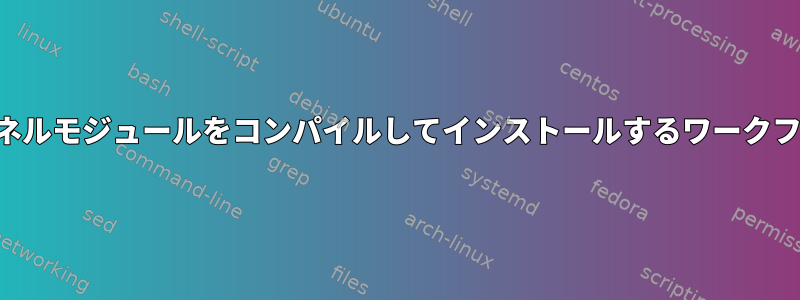 単一の既存のカーネルモジュールをコンパイルしてインストールするワークフローは何ですか？