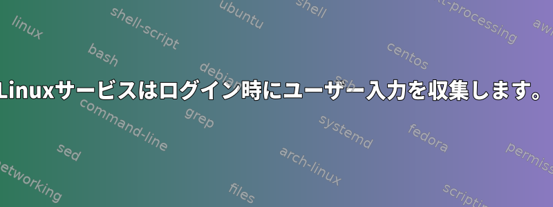 Linuxサービスはログイン時にユーザー入力を収集します。