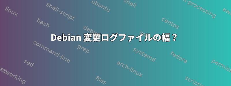 Debian 変更ログファイルの幅？