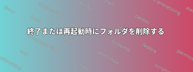 終了または再起動時にフォルダを削除する