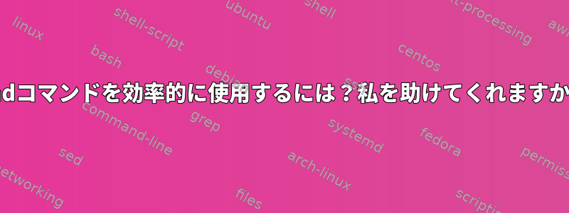 findコマンドを効率的に使用するには？私を助けてくれますか？