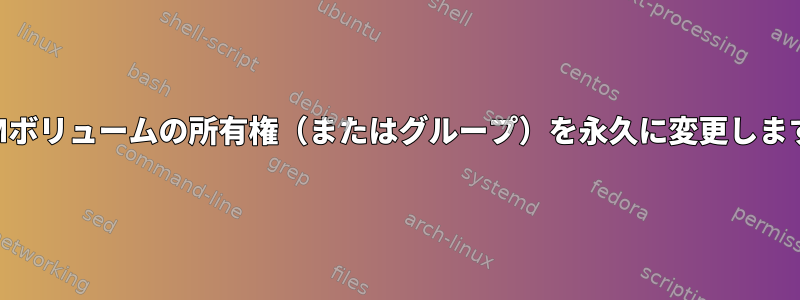 LVMボリュームの所有権（またはグループ）を永久に変更します。