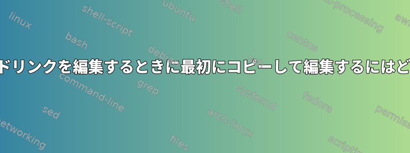 オリジナル以外のハードリンクを編集するときに最初にコピーして編集するにはどうすればよいですか？