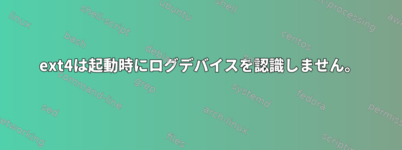 ext4は起動時にログデバイスを認識しません。