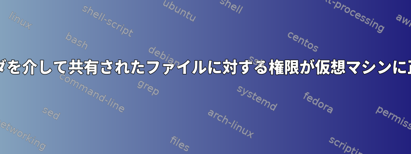 VirtualBox共有フォルダを介して共有されたファイルに対する権限が仮想マシンに正しく表示されません。