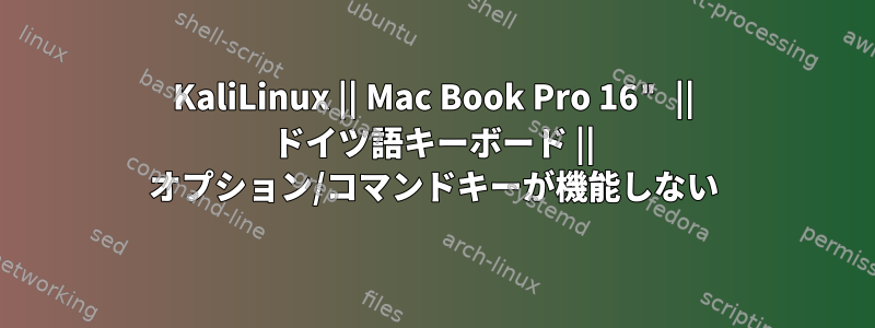 KaliLinux || Mac Book Pro 16" || ドイツ語キーボード || オプション/コマンドキーが機能しない