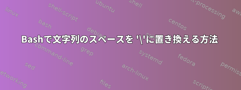 Bashで文字列のスペースを '\'に置き換える方法