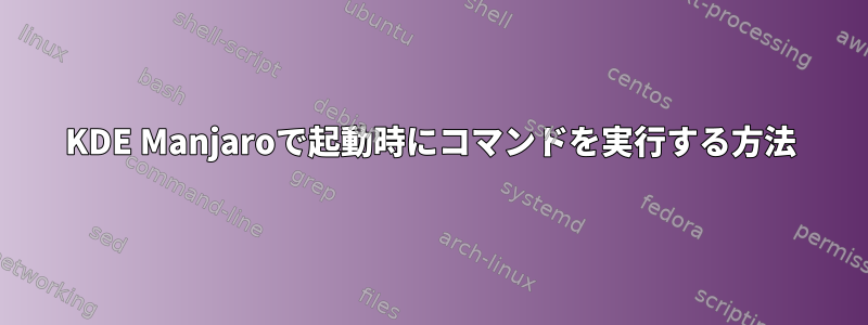 KDE Manjaroで起動時にコマンドを実行する方法